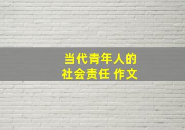 当代青年人的社会责任 作文